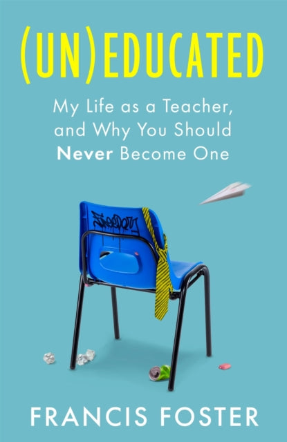 9780349021508, (Un)educated : My Life as a Teacher, and Why You Should Never Become One