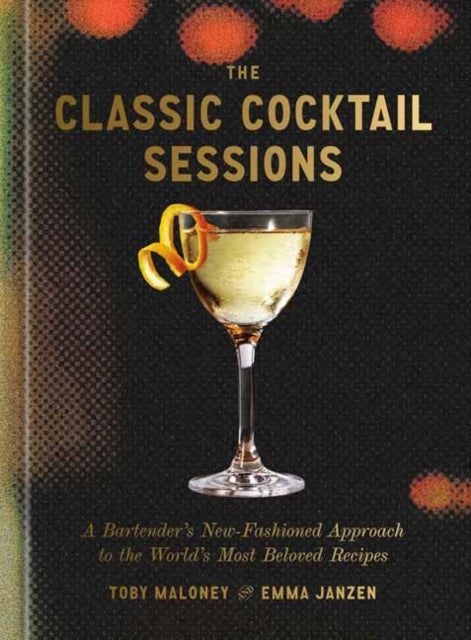 9780593798584, The Classic Cocktail Sessions : A Bartender's New-Fashioned Approach to the World's Most Beloved Recipes