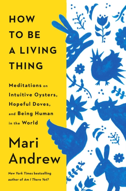 9780593831663, How to Be a Living Thing : Meditations on Intuitive Oysters, Hopeful Doves, and Being Human in the World