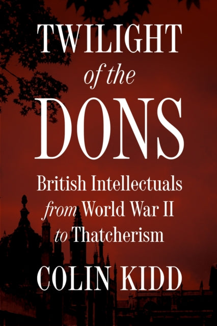 9780691188768, Twilight of the Dons : British Intellectuals from World War II to Thatcherism
