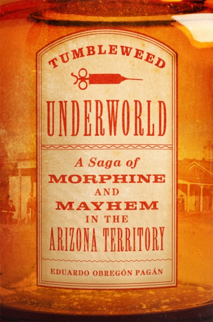 9780806196480, Tumbleweed Underworld : A Saga of Morphine and Mayhem in the Arizona Territory