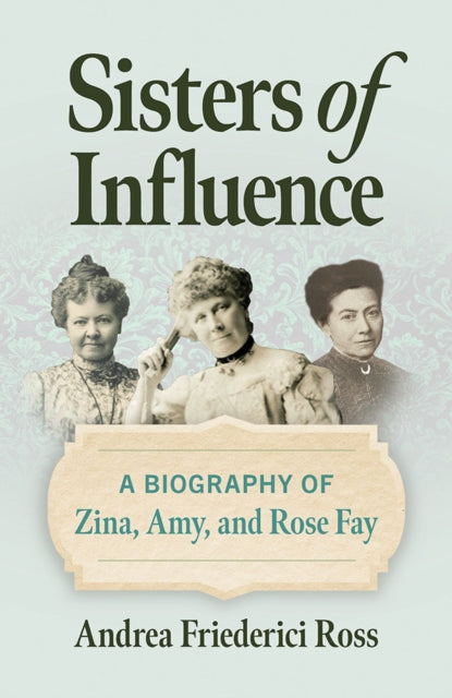 9780809339792, Sisters of Influence : A Biography of Zina, Amy, and Rose Fay
