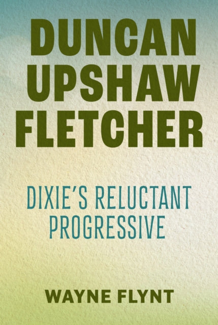 9780817362829, Duncan Upshaw Fletcher : Dixie's Reluctant Progressive