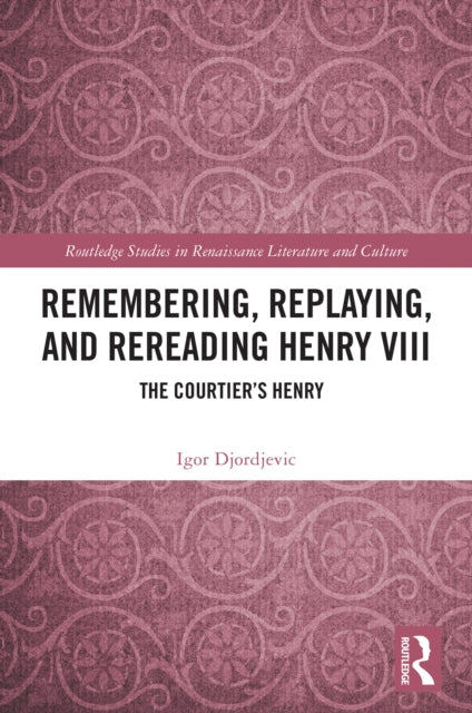 9781032866277, Remembering, Replaying, and Rereading Henry VIII : The Courtier's Henry
