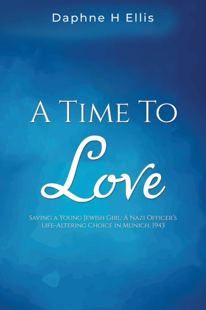 9781035818075-A Time to Love : Saving a Young Jewish Girl: A Nazi Officer's Life-Altering Choice in Munich, 1943