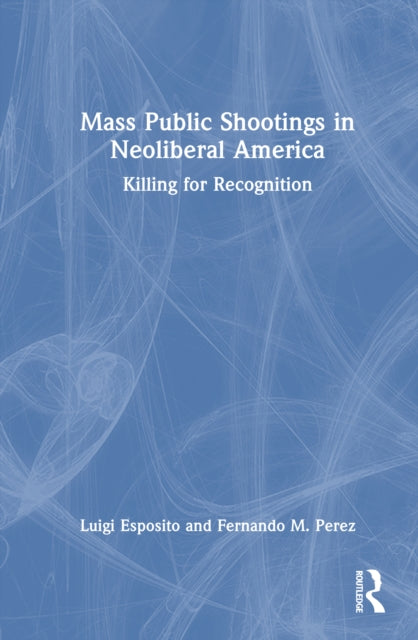 9781041281924, Mass Public Shootings in Neoliberal America : Killing for Recognition