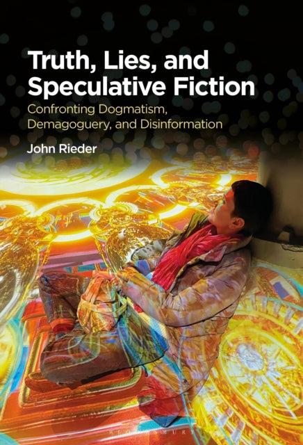 9781350551527, Truth, Lies, and Speculative Fiction : Confronting Dogmatism, Demagoguery, and Disinformation