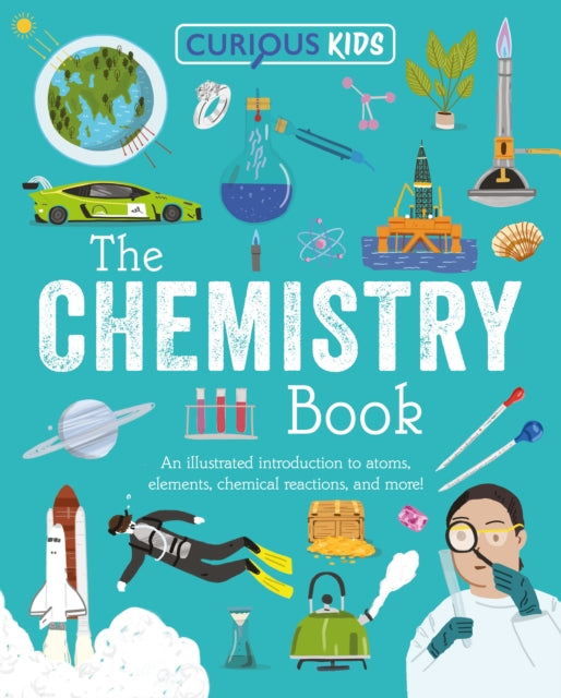 9781398872011, Curious Kids: The Chemistry Book : An Illustrated Introduction to Atoms, Elements, Chemical Reactions, and More!