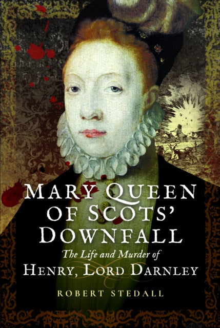 9781399078351, Mary Queen of Scots' Downfall : The Life and Murder of Henry, Lord Darnley