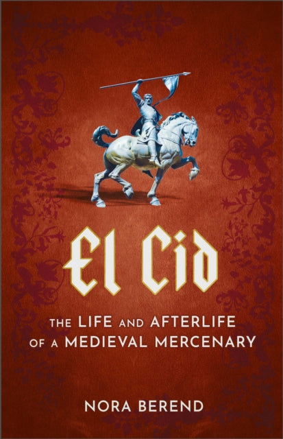 9781399709620-El Cid : The Life and Afterlife of a Medieval Mercenary
