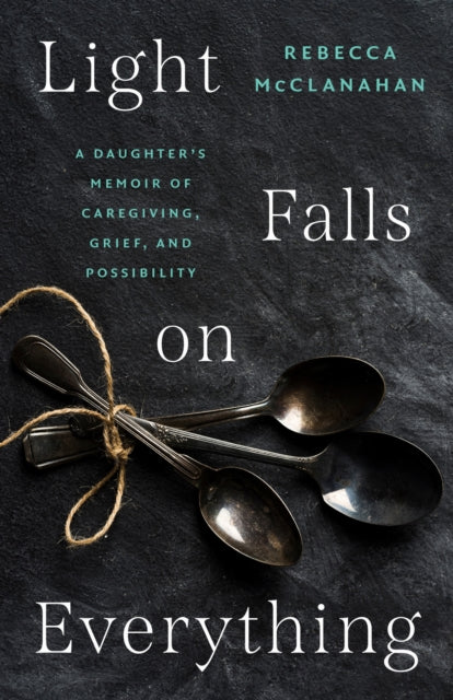 9781469693200, Light Falls on Everything : A Daughter's Memoir of Caregiving, Grief, and Possibility