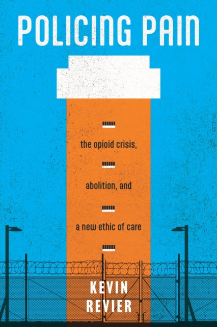 9781479828951, Policing Pain : The Opioid Crisis, Abolition, and a New Ethic of Care