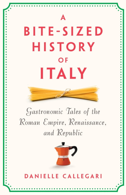 9781620979235, A Bite-Sized History of Italy : Gastronomic Tales of the Roman Empire, Renaissance, and Republic