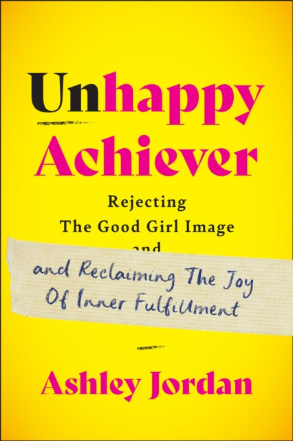 9781637560433-Unhappy Achiever : Rejecting the Good Girl Image and Reclaiming the Joy of Inner Fulfillment
