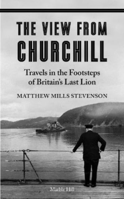 9781739265793-THE VIEW FROM CHURCHILL : Travels in the Footsteps of Britain's Last Lion