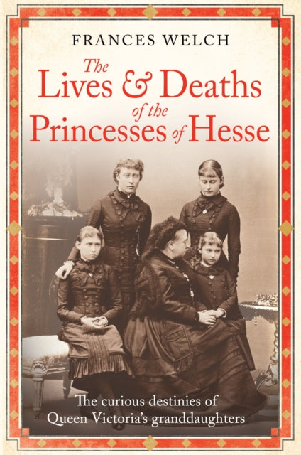 9781780725215-The Lives and Deaths of the Princesses of Hesse : The curious destinies of Queen Victoria's granddaughters
