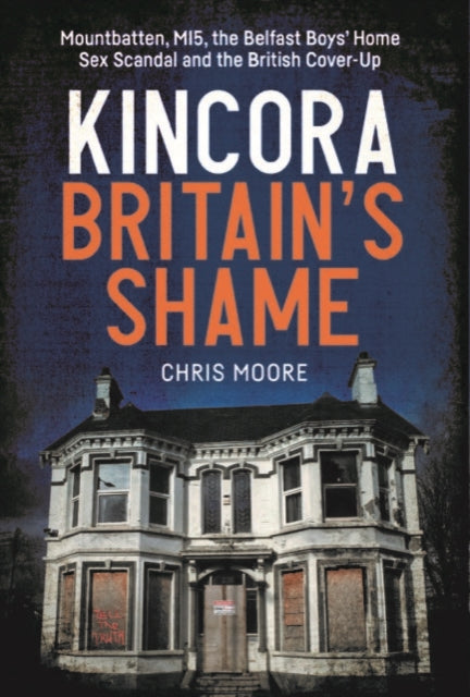 9781785375545-Kincora: Britain's Shame : Mountbatten, MI5, the Belfast Boys' Home Sex Abuse Scandal and the British Cover-Up