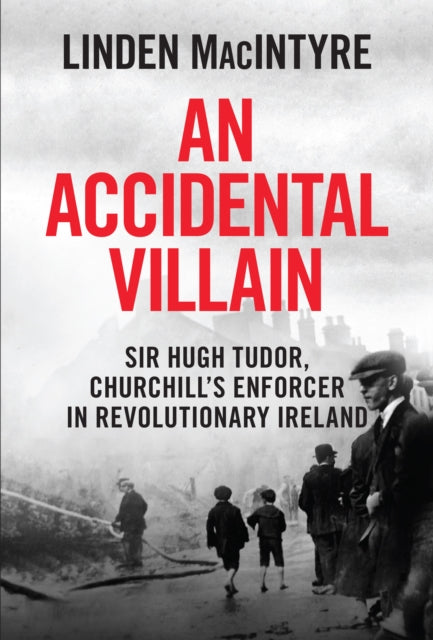 9781785375750, An Accidental Villain : Sir Hugh Tudor, Churchill's Enforcer in Revolutionary Ireland