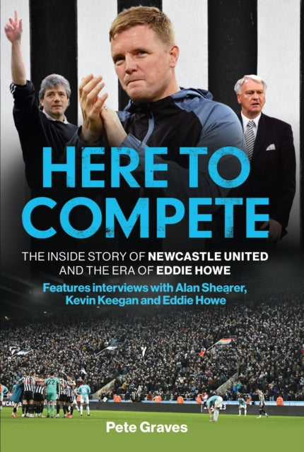 9781802797725-Here to Compete : The Inside Story of Newcastle United and the Era of Eddie Howe