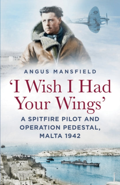 9781803999531, I Wish I Had Your Wings' : A Spitfire Pilot and Operation Pedestal, Malta 1942