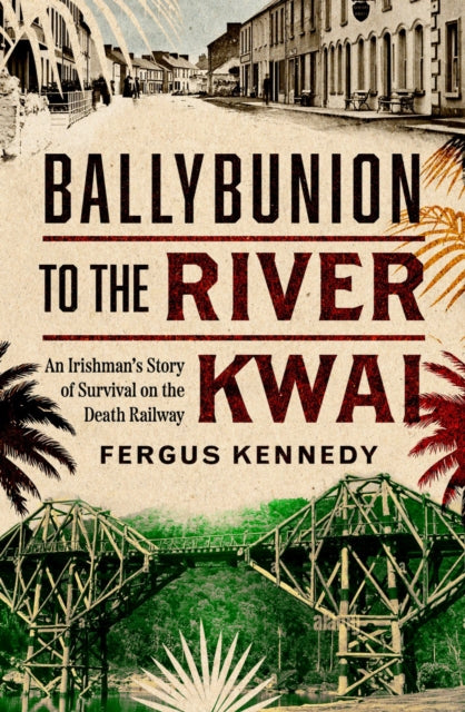 9781804583326-Ballybunion to the River Kwai : An Irishman's Story of Survival on the Death Railway