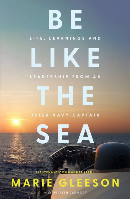 9781804584491, Be Like the Sea : Life, Learnings and Leadership from an Irish Navy Captain