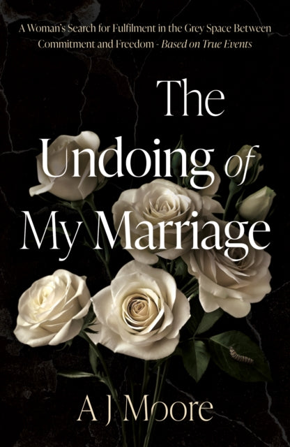 9781836284703, The Undoing of My Marriage : A Woman's Search for Fulfilment in the Grey Space Between Commitment and Freedom - Based on True Events