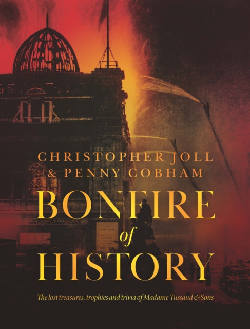 9781910533697-BONFIRE of HISTORY : The Lost Treasures, Trophies & Trivia of Madame Tussaud's