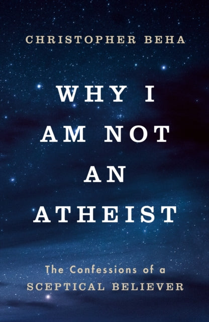 9781911764007, Why I am Not an Atheist : The Confessions of a Sceptical Believer