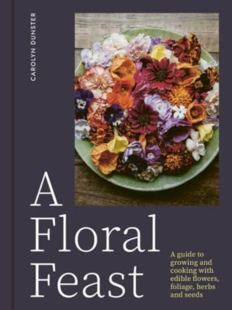 9781914902116-A Floral Feast : A Guide to Growing and Cooking with Edible Flowers, Foliage, Herbs and Seeds