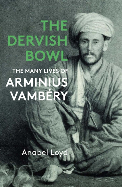 9781914979316, The Dervish Bowl : The Many Lives of Arminius Vambery