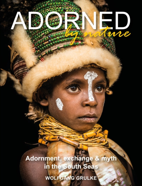 9781916039445-Adorned by Nature : Adornment, exchange & myth in the South Seas: A personal journey through their material culture and the magic.
