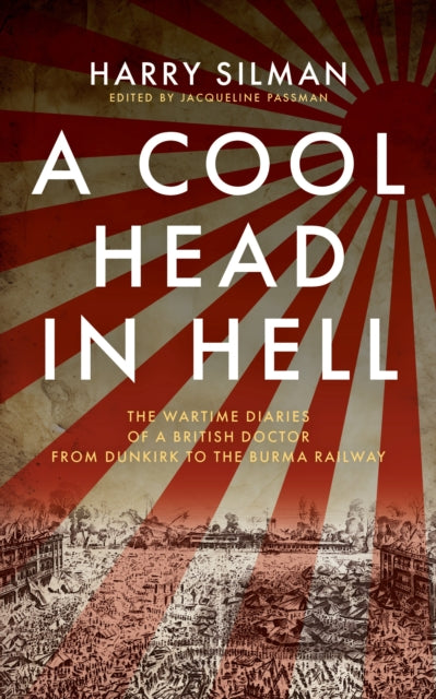 9781917569064, A Cool Head in Hell : The Wartime Diaries of a British Doctor from Dunkirk to the Burma Railway