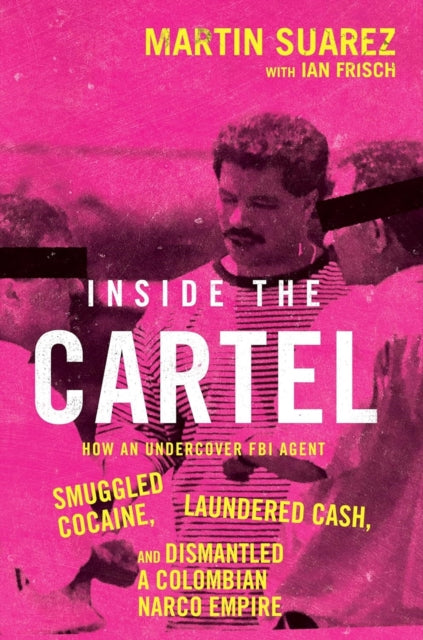 9780008652654, Inside the Cartel : How an Undercover FBI Agent Smuggled Cocaine, Laundered Cash and Dismantled a Colombian Narco-Empire