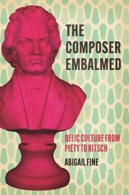 9780226840444-The Composer Embalmed : Relic Culture from Piety to Kitsch