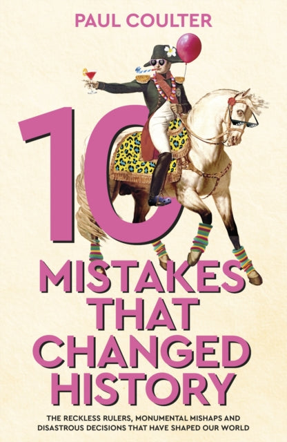 9780857507235-10 Mistakes That Changed History : The Reckless Rulers, Monumental Mishaps and Disastrous Decisions That Have Shaped Our World.