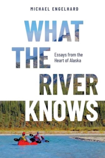 9780888397782-What the River Knows : Essays from the Heart of Alaska