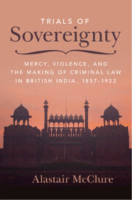 9781009553513, Trials of Sovereignty : Mercy, Violence, and the Making of Criminal Law in British India, 1857-1922