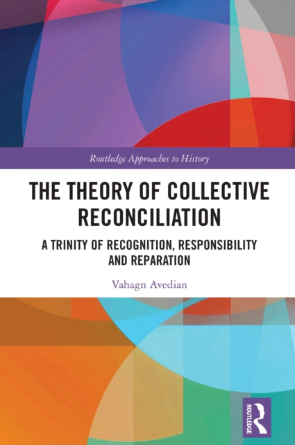 9781032325941, The Theory of Collective Reconciliation : A Trinity of Recognition, Responsibility and Reparation