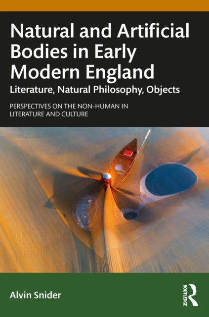 9781032911335, Natural and Artificial Bodies in Early Modern England : Literature, Natural Philosophy, Objects