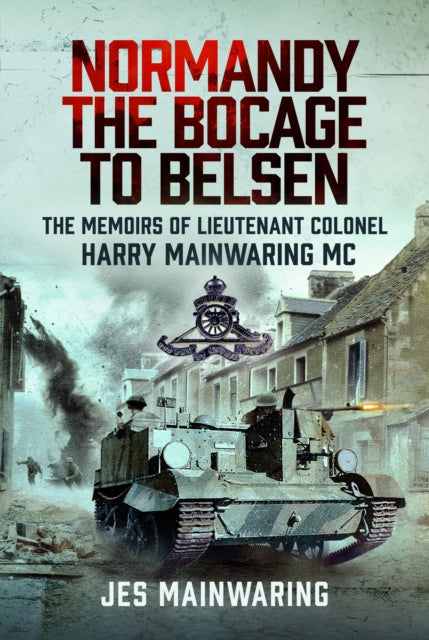 9781036139339, Normandy - the Bocage to Belsen : The Memoirs of Lieutenant Colonel Harry Mainwaring MC