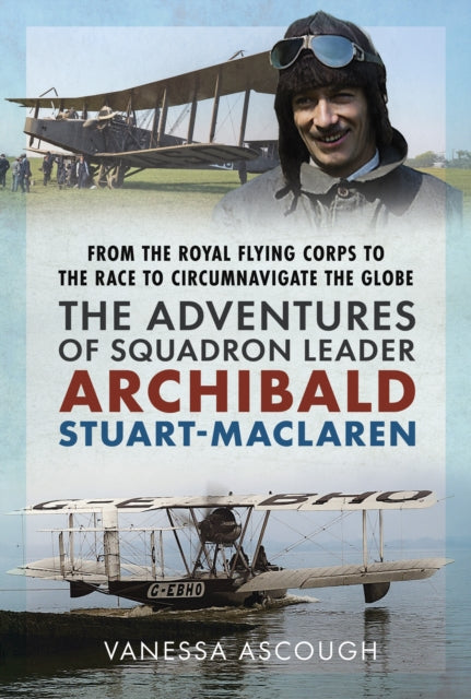 9781036147518, From the Royal Flying Corps to the Race to Circumnavigate the Globe : The Adventures of Squadron Leader Archibald Stuart-MacLaren