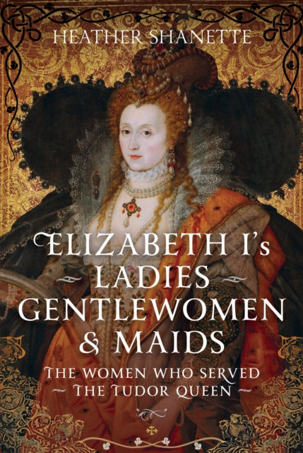 9781399094610, Elizabeth I's Ladies, Gentlewomen and Maids : The Women who Served the Tudor Queen