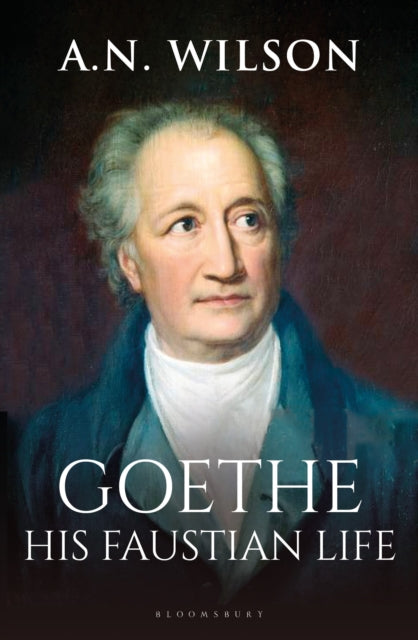 9781472994868-Goethe : His Faustian Life - The Extraordinary Story of Modern Germany, a Troubled Genius and the Poem that Made Our World
