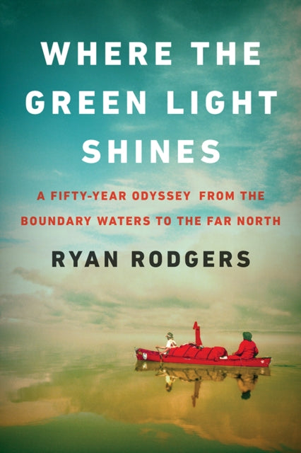 9781517915810, Where the Green Light Shines : A Fifty-Year Odyssey from the Boundary Waters to the Far North