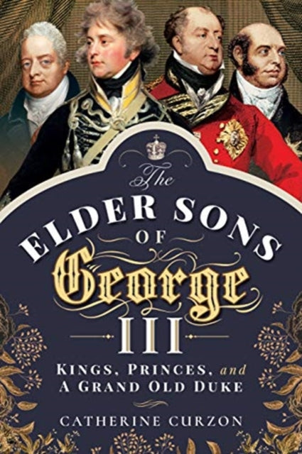 9781526763082, The Elder Sons of George III : Kings, Princes, and a Grand Old Duke