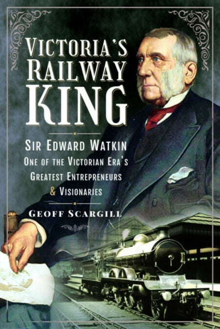 9781526798596, Victoria's Railway King : Sir Edward Watkin, One of the Victorian Era's Greatest Entrepreneurs and Visionaries