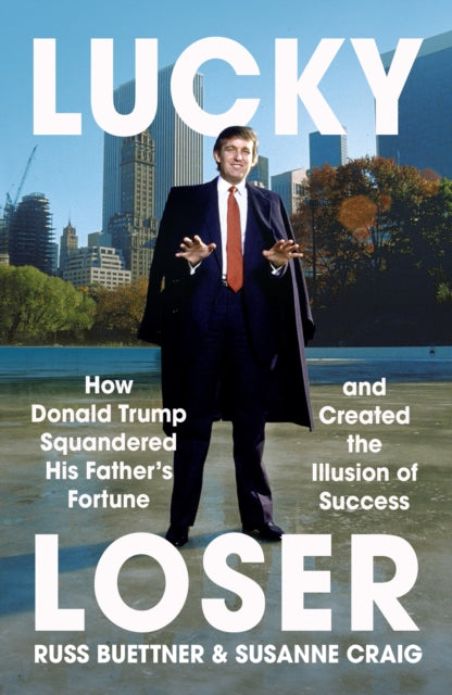 9781529935806, Lucky Loser : How Donald Trump Squandered His Father's Fortune and Created the Illusion of Success