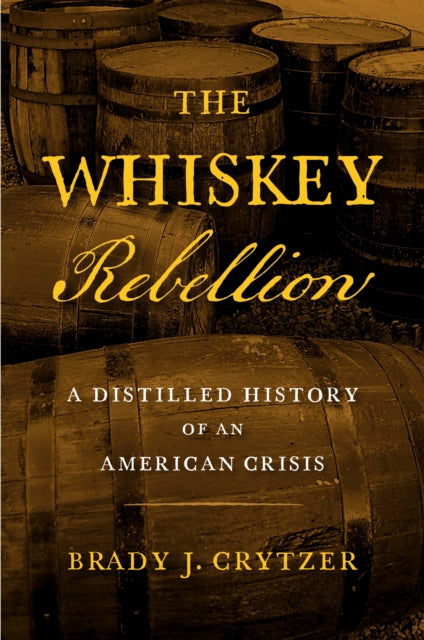 9781594164354, The Whiskey Rebellion : A Distilled History of an American Crisis