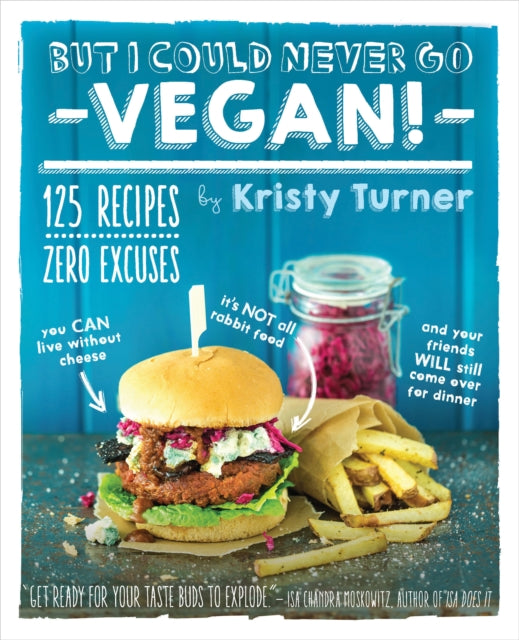 But I Could Never Go Vegan! – 125 Recipes That Prove You Can Live Without Cheese, It`s Not All Rabbit Food, and Your Friends Will Still Come Over